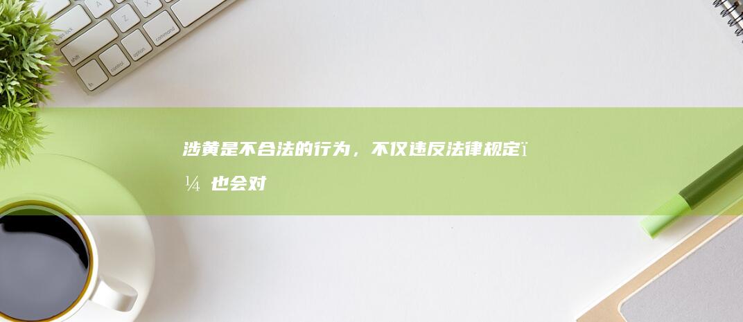 涉黄是不合法的行为，不仅违反法律规定，也会对个人和社会造成负面影响。因此，建议您不要传播或参与涉黄内容。如果您需要帮助或支持，可以寻求合法合规的途径，如寻求心理咨询、娱乐活动等。如果您发现网站违法内容或者不实信息，可以向有关部门举报。共同营造一个健康、积极、合法的网络环境。